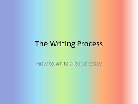 The Writing Process How to write a good essay. Prewriting BRAINSTORM – Anything goes – Jot down any ideas you have Select a topic Write ideas that support.