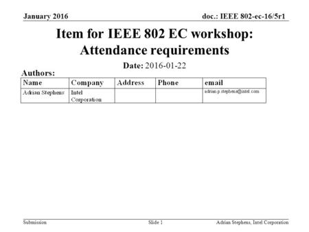 Doc.: IEEE 802-ec-16/5r1 Submission January 2016 Adrian Stephens, Intel CorporationSlide 1 Item for IEEE 802 EC workshop: Attendance requirements Date: