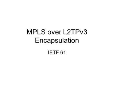 MPLS over L2TPv3 Encapsulation IETF 61. 01234567890123456789012345678901 VersionIHLTOSTotal length IdentificationFlagsFragment offset TTL Protocol ==