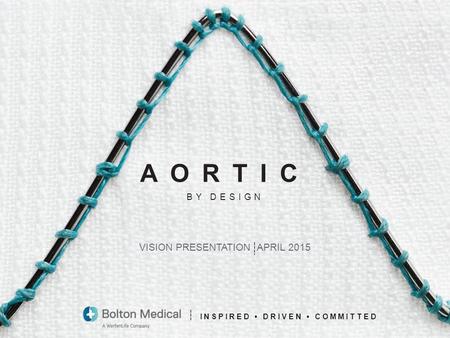 1 INSPIRED DRIVEN COMMITTED VISION PRESENTATION APRIL 2015 BY DESIGN AORTIC.