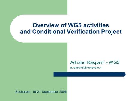 Overview of WG5 activities and Conditional Verification Project Adriano Raspanti - WG5 Bucharest, 18-21 September 2006.