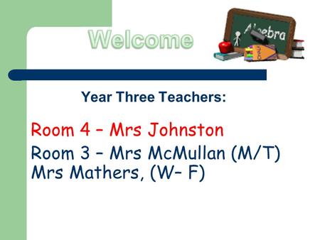 Year Three Teachers: Room 4 – Mrs Johnston Room 3 – Mrs McMullan (M/T) Mrs Mathers, (W– F)