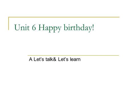 Unit 6 Happy birthday! A Let’s talk& Let’s learn.