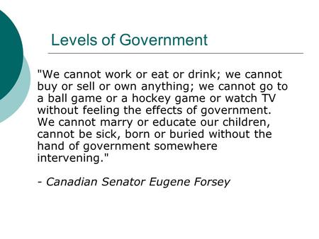 Levels of Government We cannot work or eat or drink; we cannot buy or sell or own anything; we cannot go to a ball game or a hockey game or watch TV without.