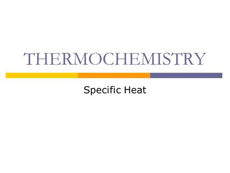 THERMOCHEMISTRY Specific Heat Thermochemistry 17.1  Thermochemistry is the study of energy changes (HEAT) that occur during chemical reactions and changes.