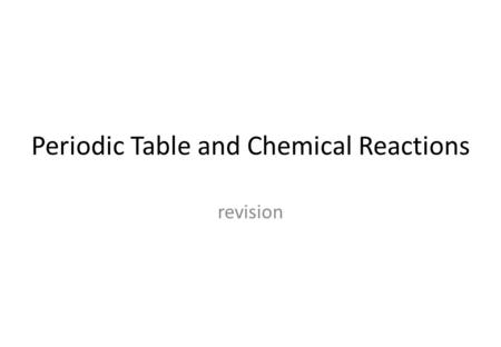 Periodic Table and Chemical Reactions revision. The Periodic Table.