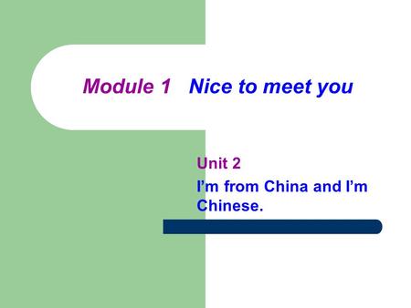 Module 1 Nice to meet you Unit 2 I’m from China and I’m Chinese.