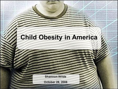 Child Obesity in America Shannon Wilde October 28, 2008.