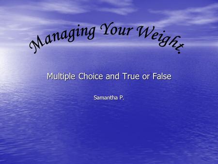 Multiple Choice and True or False Samantha P.. You need calorie basics to understand weight management? True False.