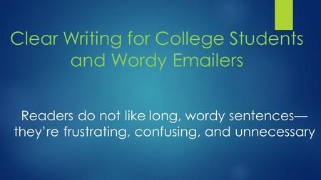 Clear Writing for College Students and Wordy Emailers Readers do not like long, wordy sentences— they’re frustrating, confusing, and unnecessary.