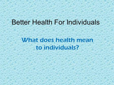 Better Health For Individuals What does health mean to individuals?