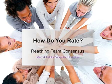 Reaching Team Consensus How Do You Rate? Infant & Toddler Connection of Virginia.