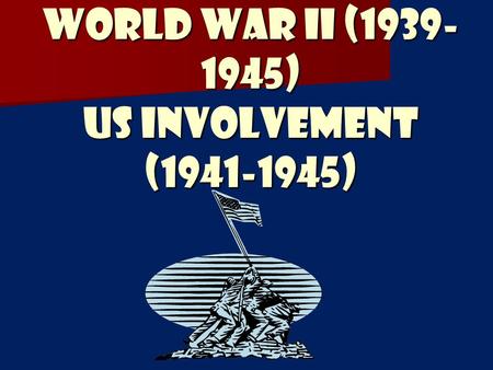 World War II (1939- 1945) US Involvement (1941-1945)