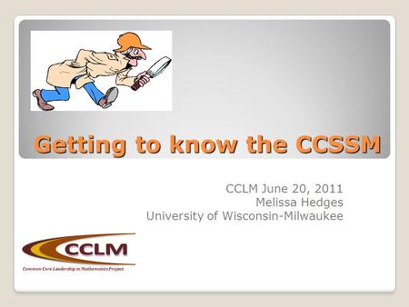 Getting to know the CCSSM CCLM June 20, 2011 Melissa Hedges University of Wisconsin-Milwaukee Common Core Leadership in Mathematics Project.
