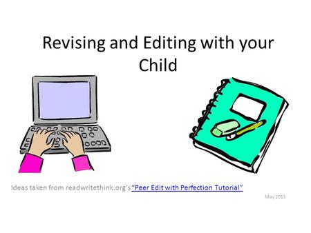 Revising and Editing with your Child Ideas taken from readwritethink.org’s “Peer Edit with Perfection Tutorial”“Peer Edit with Perfection Tutorial” May.