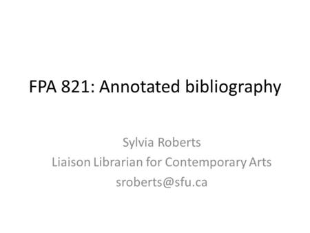 FPA 821: Annotated bibliography Sylvia Roberts Liaison Librarian for Contemporary Arts