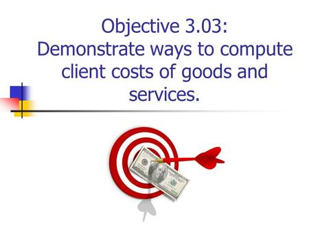 Objective 3.03: Demonstrate ways to compute client costs of goods and services.
