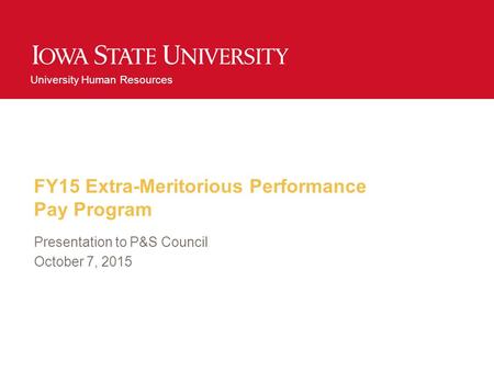 University Human Resources FY15 Extra-Meritorious Performance Pay Program Presentation to P&S Council October 7, 2015.