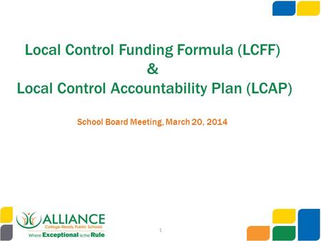 Local Control Funding Formula (LCFF) & Local Control Accountability Plan (LCAP) School Board Meeting, March 20, 2014 1.