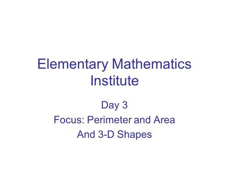 Elementary Mathematics Institute Day 3 Focus: Perimeter and Area And 3-D Shapes.