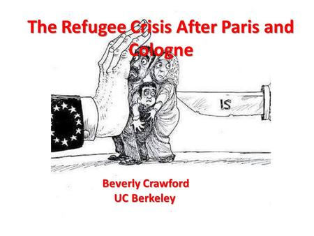 Europe’s Refugee Crisis After Paris The Refugee Crisis After Paris and Cologne Beverly Crawford UC Berkeley.