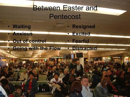 Between Easter and Pentecost Waiting Anxious Out of control Going with the Flow Resigned Excited Fearful Distracted.