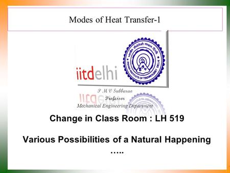 Modes of Heat Transfer-1 P M V Subbarao Professor Mechanical Engineering Department Various Possibilities of a Natural Happening ….. Change in Class Room.