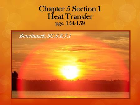 Benchmark:SC.6.E.7.1 Chapter 5 Section 1 Heat Transfer pgs. 154-159.