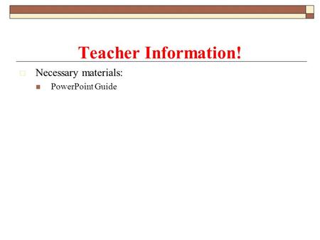 Teacher Information! Necessary materials: PowerPoint Guide