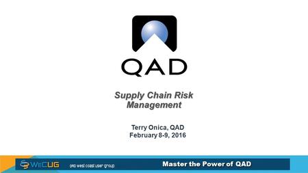 Master the Power of QAD Supply Chain Risk Management Terry Onica, QAD February 8-9, 2016.