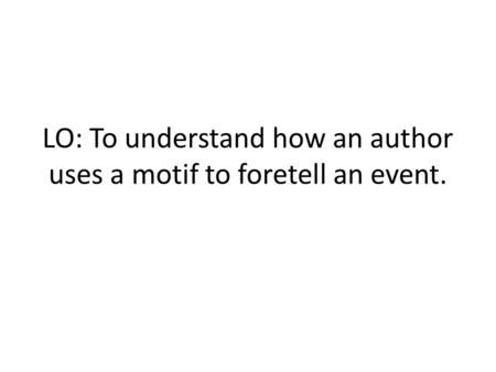 LO: To understand how an author uses a motif to foretell an event.