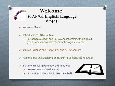 Welcome! to AP/GT English Language 8.24.15 O Welcome Back! O Introductions (10 minutes) O Introduce yourself and tell us one interesting thing about you.