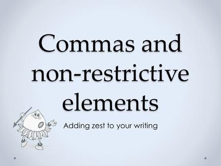 Commas and non-restrictive elements Adding zest to your writing.