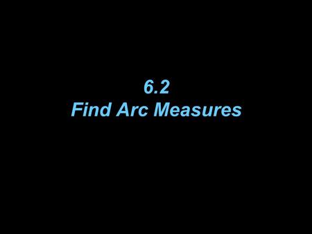 6.2 Find Arc Measures. Vocabulary A central angle of a circle is an angle whose vertex is the center of the circle. A semicircle is an arc with endpoints.