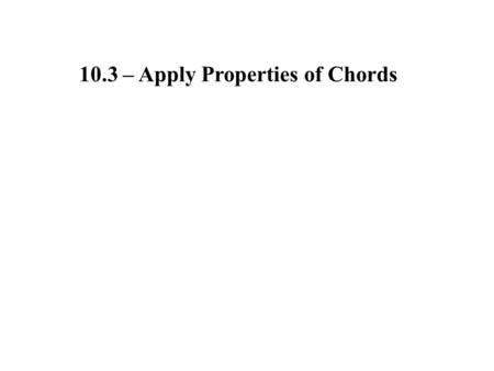 10.3 – Apply Properties of Chords. In the same circle, or in congruent circles, two ___________ arcs are congruent iff their corresponding __________.