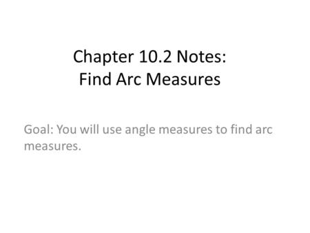 Chapter 10.2 Notes: Find Arc Measures Goal: You will use angle measures to find arc measures.