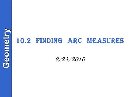GeometryGeometry 10.2 Finding Arc Measures 2/24/2010.