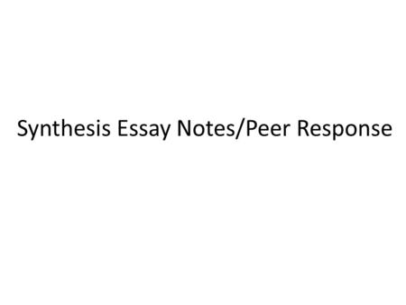 Synthesis Essay Notes/Peer Response. Introduction Hook needs to actually grab ATTENTION!!! Rate it 1-10, based on interest. Does it connect to thesis?