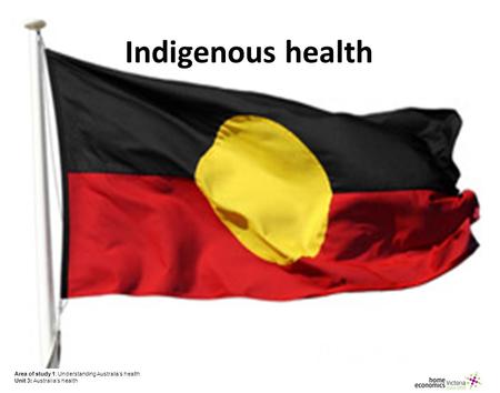 Area of study 1: Understanding Australia’s health Unit 3: Australia’s health Indigenous health Area of study 1: Understanding Australia’s health Unit 3: