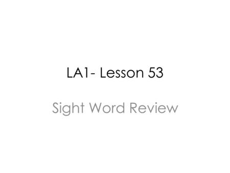 LA1- Lesson 53 Sight Word Review. Sight Words A sight word is a word that does not always sound like it is spelled. We see sight words all of the time.