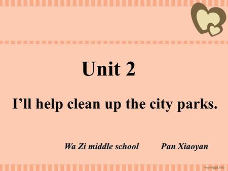 Unit 2 I’ll help clean up the city parks. Wa Zi middle school Pan Xiaoyan.