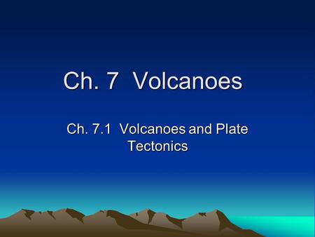 Ch. 7 Volcanoes Ch. 7.1 Volcanoes and Plate Tectonics.