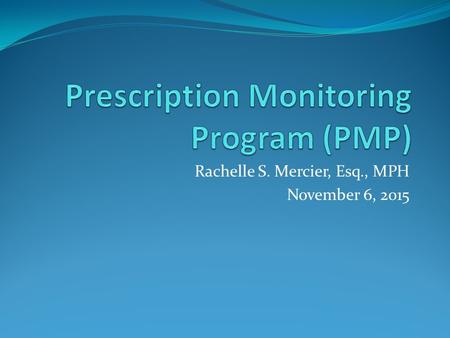 Rachelle S. Mercier, Esq., MPH November 6, 2015. PMP – What is it? A system that records schedule II-V medications that patients have been prescribed.