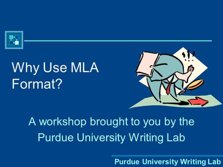 Purdue University Writing Lab Why Use MLA Format? A workshop brought to you by the Purdue University Writing Lab.