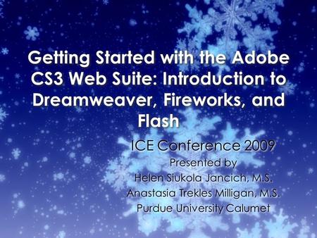 Getting Started with the Adobe CS3 Web Suite: Introduction to Dreamweaver, Fireworks, and Flash ICE Conference 2009 Presented by Helen Siukola Jancich,