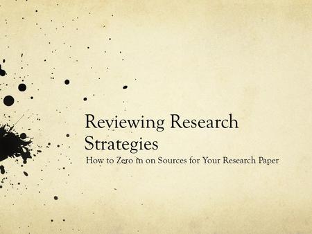 Reviewing Research Strategies How to Zero in on Sources for Your Research Paper.