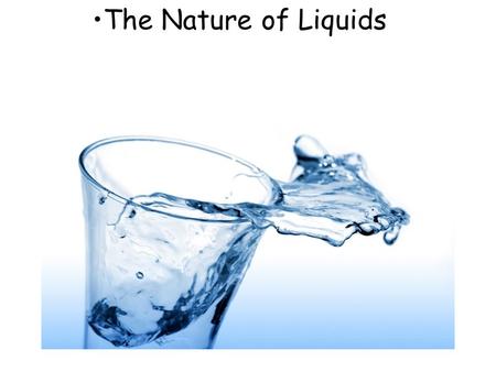 The Nature of Liquids. Liquids The ability of gases and liquids to flow allows then to conform to the shape of their containers. Liquids are much more.