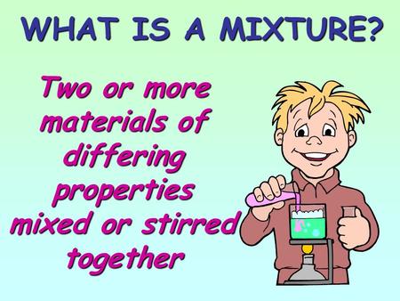 WHAT IS A MIXTURE? Two or more materials of differing properties mixed or stirred together.