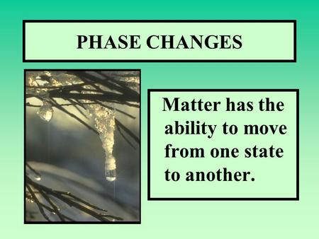 PHASE CHANGES Matter has the ability to move from one state to another.