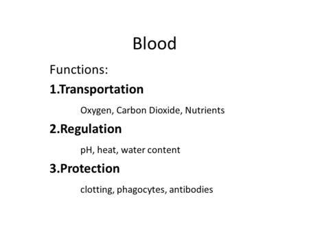 Blood Functions: 1.Transportation Oxygen, Carbon Dioxide, Nutrients 2.Regulation pH, heat, water content 3.Protection clotting, phagocytes, antibodies.